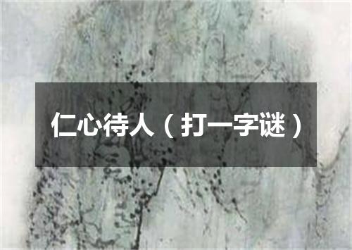 仁心待人（打一字谜）