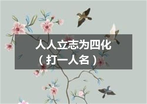 人人立志为四化（打一人名）