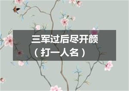 三军过后尽开颜（打一人名）