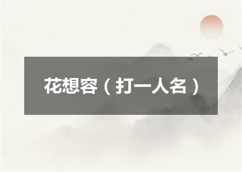 花想容（打一人名）