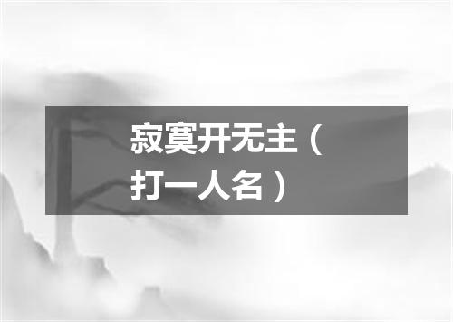 寂寞开无主（打一人名）