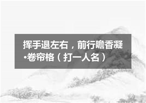 挥手退左右，前行瞻香凝·卷帘格（打一人名）