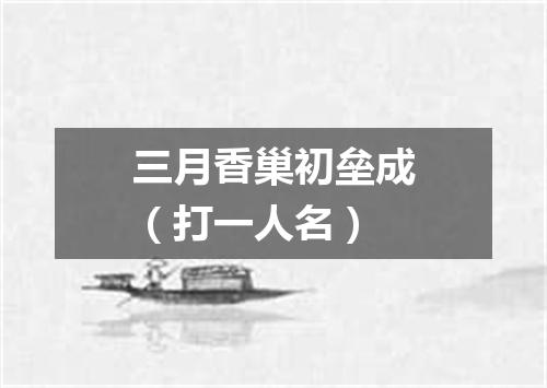 三月香巢初垒成（打一人名）