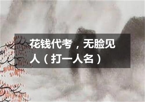 花钱代考，无脸见人（打一人名）