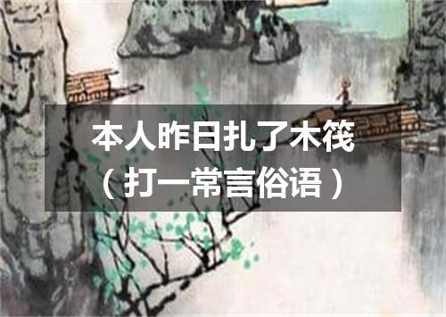 本人昨日扎了木筏（打一常言俗语）