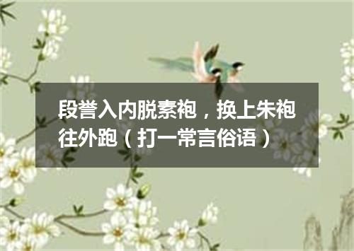 段誉入内脱素袍，换上朱袍往外跑（打一常言俗语）