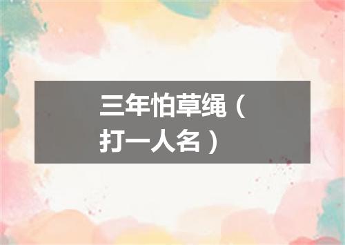 三年怕草绳（打一人名）