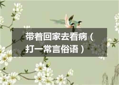 带着回家去看病（打一常言俗语）
