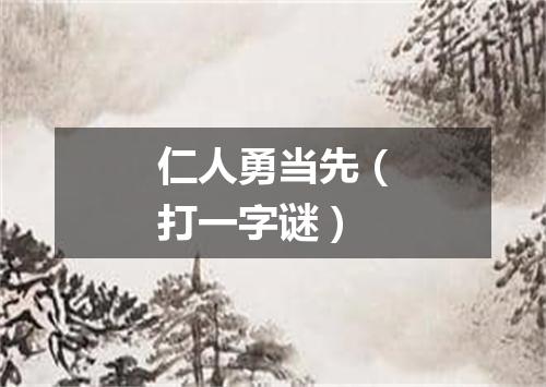 仁人勇当先（打一字谜）