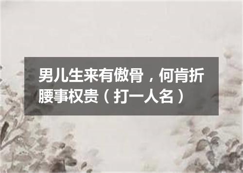男儿生来有傲骨，何肯折腰事权贵（打一人名）