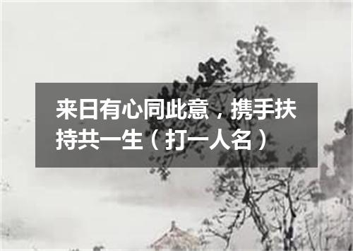 来日有心同此意，携手扶持共一生（打一人名）