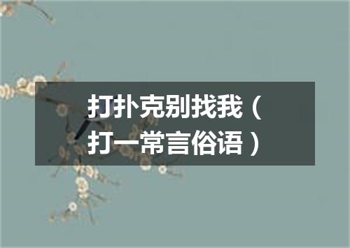 打扑克别找我（打一常言俗语）