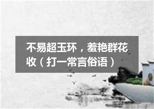 不易超玉环，羞艳群花收（打一常言俗语）