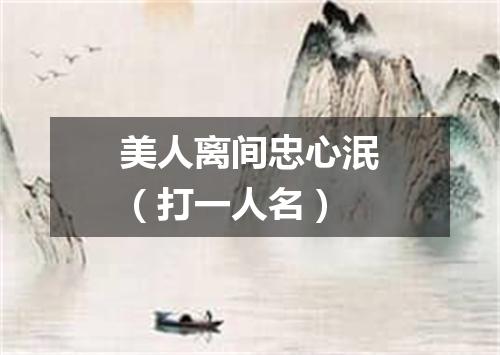 美人离间忠心泯（打一人名）