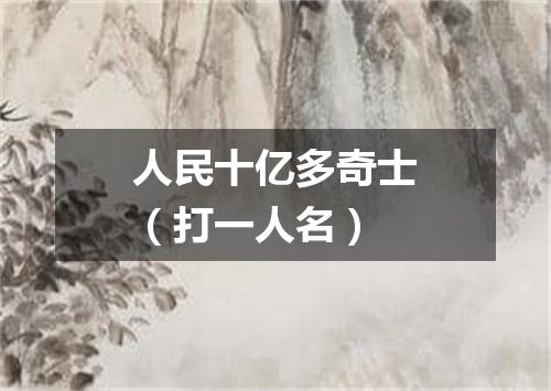 人民十亿多奇士（打一人名）