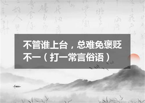 不管谁上台，总难免褒贬不一（打一常言俗语）
