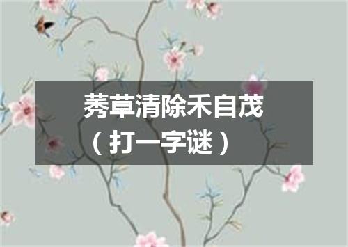 莠草清除禾自茂（打一字谜）