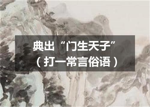 典出“门生天子”（打一常言俗语）