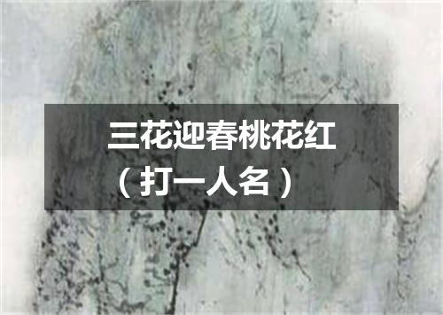 三花迎春桃花红（打一人名）