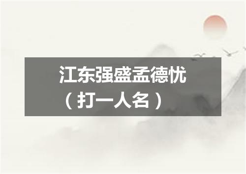 江东强盛孟德忧（打一人名）