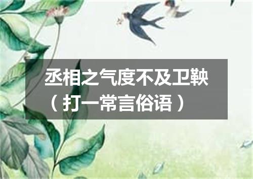 丞相之气度不及卫鞅（打一常言俗语）