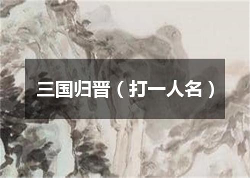 三国归晋（打一人名）