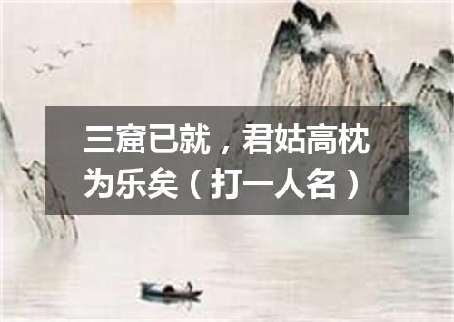 三窟已就，君姑高枕为乐矣（打一人名）