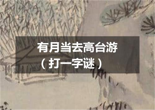 有月当去高台游（打一字谜）