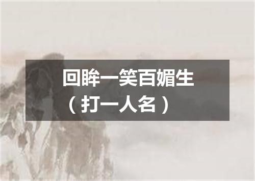 回眸一笑百媚生（打一人名）