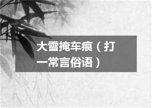 大雪掩车痕（打一常言俗语）