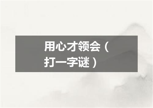 用心才领会（打一字谜）