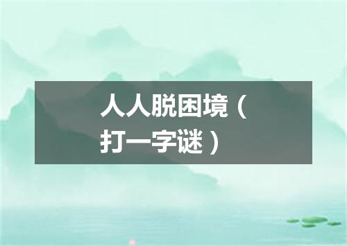 人人脱困境（打一字谜）