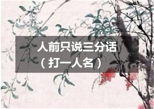 人前只说三分话（打一人名）