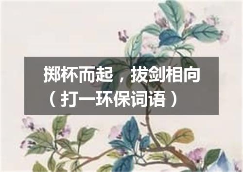 掷杯而起，拔剑相向（打一环保词语）