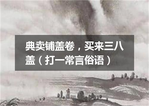 典卖铺盖卷，买来三八盖（打一常言俗语）