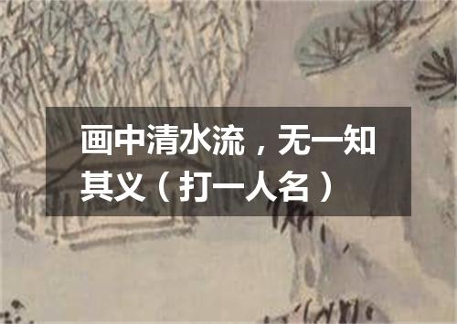 画中清水流，无一知其义（打一人名）