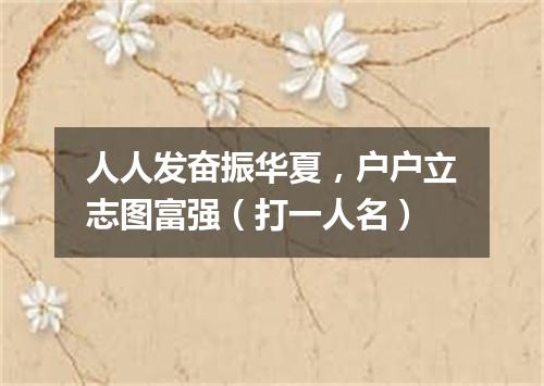 人人发奋振华夏，户户立志图富强（打一人名）