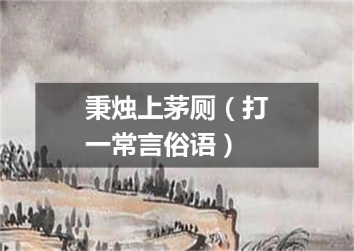 秉烛上茅厕（打一常言俗语）