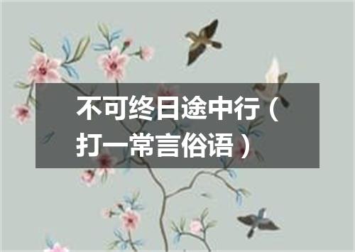 不可终日途中行（打一常言俗语）