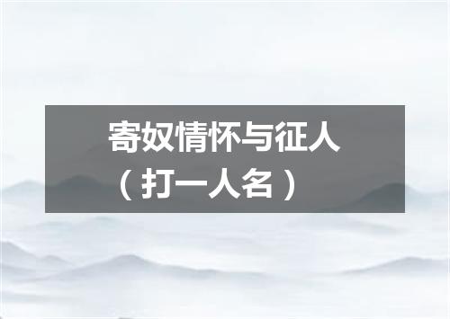 寄奴情怀与征人（打一人名）