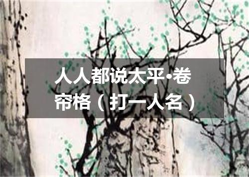 人人都说太平·卷帘格（打一人名）