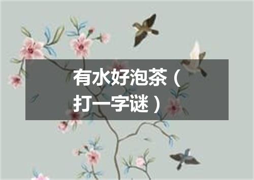 有水好泡茶（打一字谜）