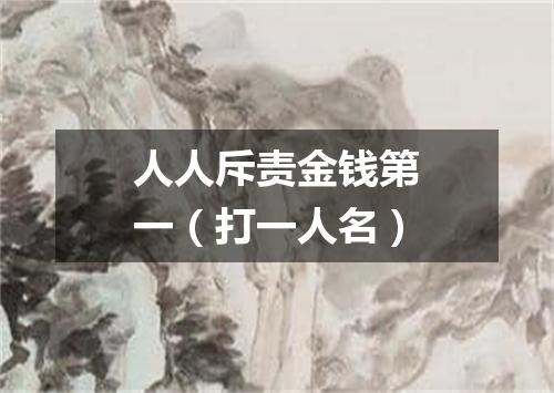 人人斥责金钱第一（打一人名）