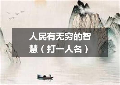 人民有无穷的智慧（打一人名）