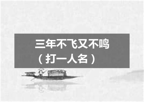 三年不飞又不鸣（打一人名）