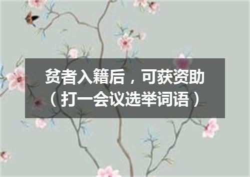 贫者入籍后，可获资助（打一会议选举词语）