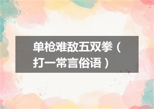 单枪难敌五双拳（打一常言俗语）