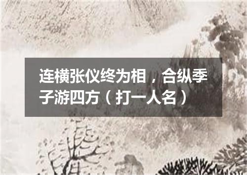 连横张仪终为相，合纵季子游四方（打一人名）