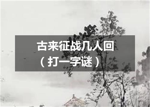 古来征战几人回（打一字谜）