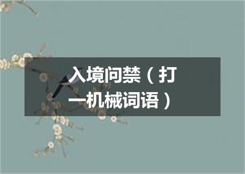 入境问禁（打一机械词语）